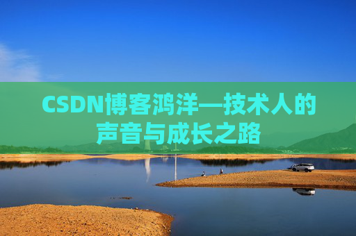 CSDN博客鸿洋—技术人的声音与成长之路